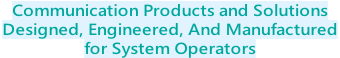 Communication Products and Solutions  Designed, Engineered, And Manufactured  for System Operators