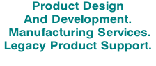 Product Design   And Development.  Manufacturing Services. Legacy Product Support.